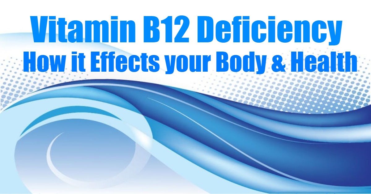 Vitamin B12 Deficiency - How it Effects your Body & Health